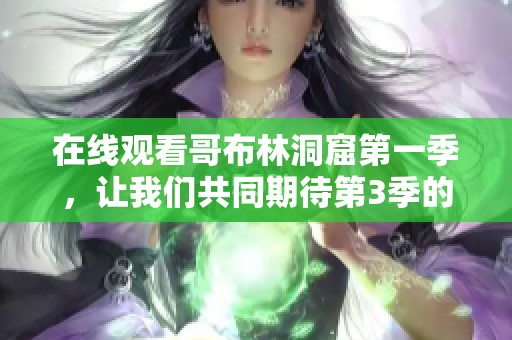 在线观看哥布林洞窟第一季，让我们共同期待第3季的精彩内容。