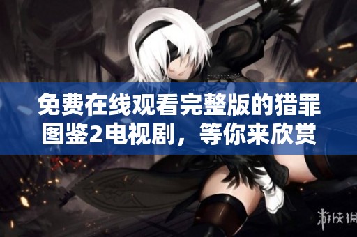 免费在线观看完整版的猎罪图鉴2电视剧，等你来欣赏精彩剧情！