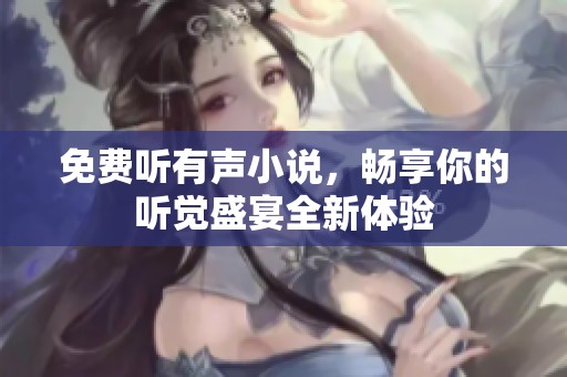 免费听有声小说，畅享你的听觉盛宴全新体验