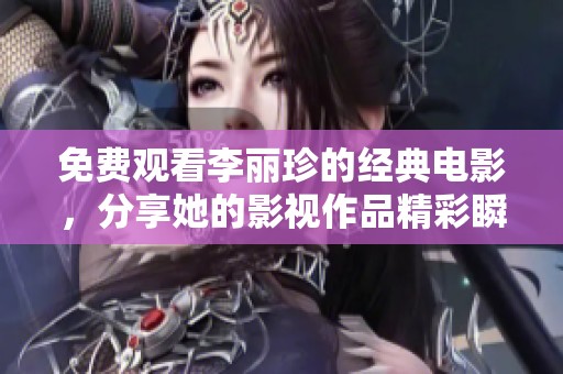 免费观看李丽珍的经典电影，分享她的影视作品精彩瞬间