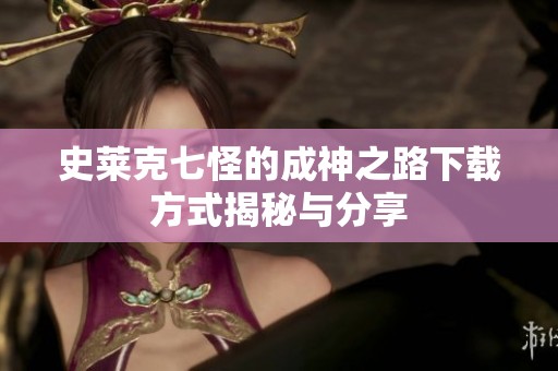 史莱克七怪的成神之路下载方式揭秘与分享
