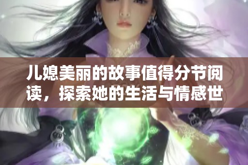 儿媳美丽的故事值得分节阅读，探索她的生活与情感世界