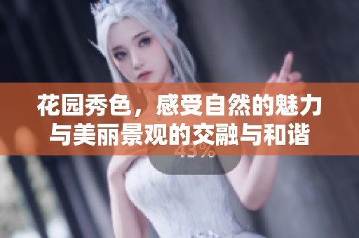 花园秀色，感受自然的魅力与美丽景观的交融与和谐