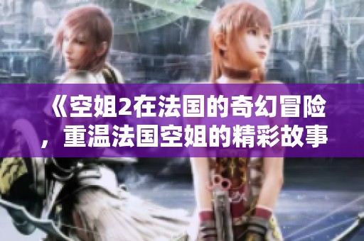 《空姐2在法国的奇幻冒险，重温法国空姐的精彩故事》