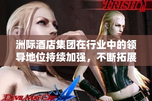 洲际酒店集团在行业中的领导地位持续加强，不断拓展全球市场的影响力。