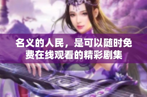 名义的人民，是可以随时免费在线观看的精彩剧集