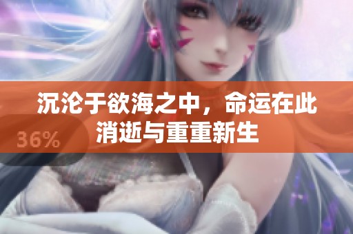 沉沦于欲海之中，命运在此消逝与重重新生