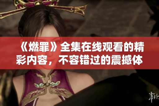 《燃罪》全集在线观看的精彩内容，不容错过的震撼体验等你来欣赏