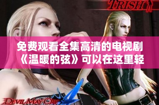 免费观看全集高清的电视剧《温暖的弦》可以在这里轻松找到