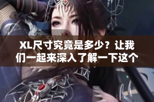 XL尺寸究竟是多少？让我们一起来深入了解一下这个问题。