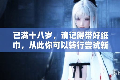 已满十八岁，请记得带好纸巾，从此你可以转行尝试新职业！
