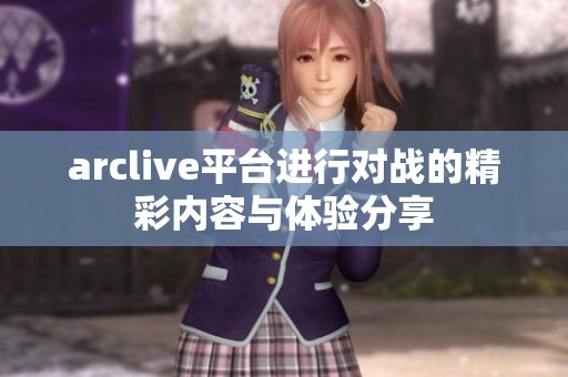 arclive平台进行对战的精彩内容与体验分享