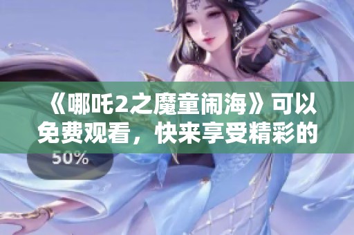 《哪吒2之魔童闹海》可以免费观看，快来享受精彩的动画电影吧！