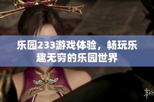 乐园233游戏体验，畅玩乐趣无穷的乐园世界
