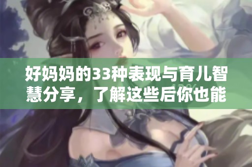 好妈妈的33种表现与育儿智慧分享，了解这些后你也能成为好妈妈