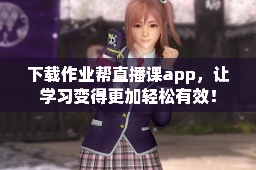下载作业帮直播课app，让学习变得更加轻松有效！