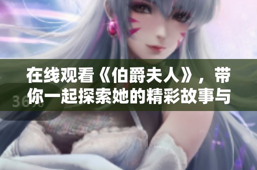 在线观看《伯爵夫人》，带你一起探索她的精彩故事与人生旅程
