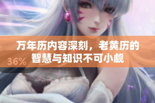 万年历内容深刻，老黄历的智慧与知识不可小觑