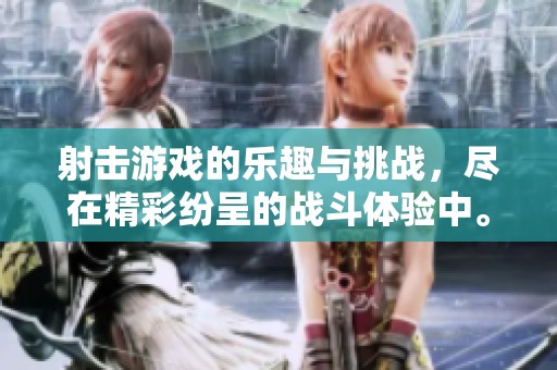 射击游戏的乐趣与挑战，尽在精彩纷呈的战斗体验中。