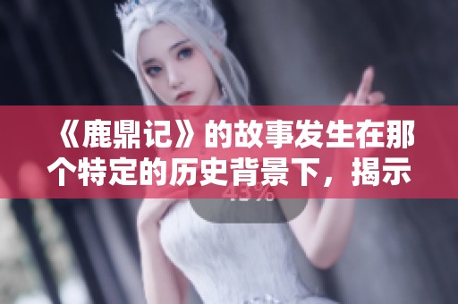 《鹿鼎记》的故事发生在那个特定的历史背景下，揭示了朝代变迁的复杂性