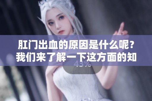 肛门出血的原因是什么呢？我们来了解一下这方面的知识。