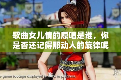 歌曲女儿情的原唱是谁，你是否还记得那动人的旋律呢