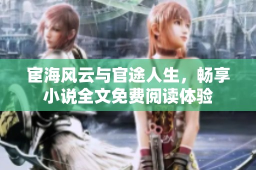宦海风云与官途人生，畅享小说全文免费阅读体验
