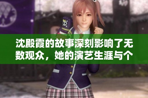 沈殿霞的故事深刻影响了无数观众，她的演艺生涯与个人魅力令人铭记。
