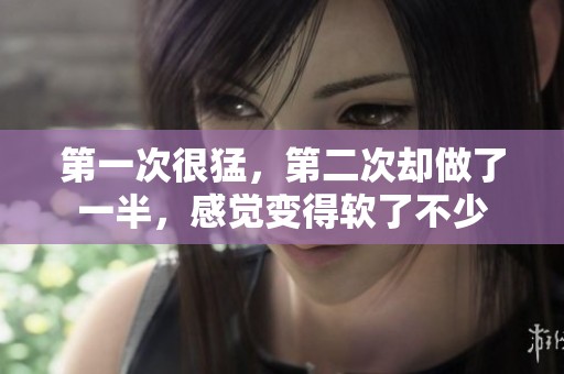 第一次很猛，第二次却做了一半，感觉变得软了不少