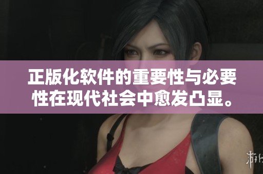 正版化软件的重要性与必要性在现代社会中愈发凸显。