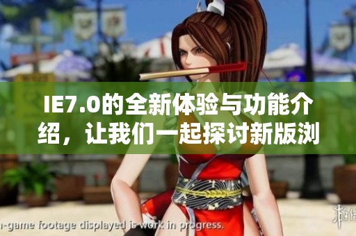 IE7.0的全新体验与功能介绍，让我们一起探讨新版浏览器的变化与优势