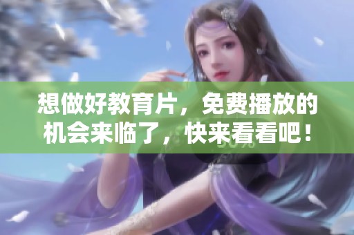 想做好教育片，免费播放的机会来临了，快来看看吧！