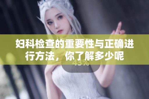 妇科检查的重要性与正确进行方法，你了解多少呢