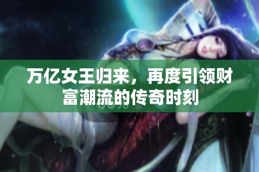 万亿女王归来，再度引领财富潮流的传奇时刻