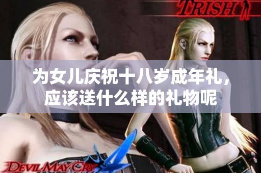 为女儿庆祝十八岁成年礼，应该送什么样的礼物呢