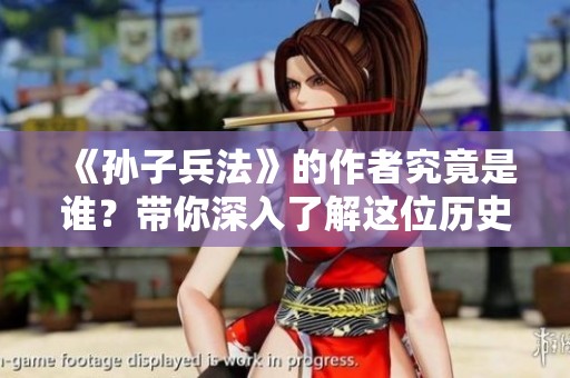 《孙子兵法》的作者究竟是谁？带你深入了解这位历史传奇人物