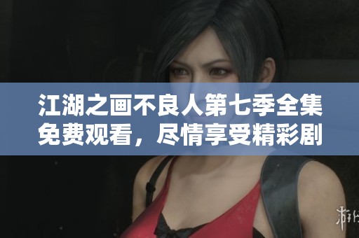 江湖之画不良人第七季全集免费观看，尽情享受精彩剧情与角色发展！