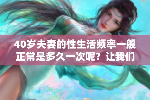 40岁夫妻的性生活频率一般正常是多久一次呢？让我们来探讨一下这个问题。