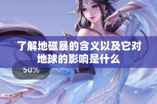 了解地磁暴的含义以及它对地球的影响是什么