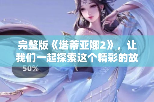 完整版《塔蒂亚娜2》，让我们一起探索这个精彩的故事吧！