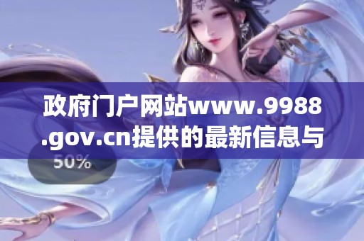 政府门户网站www.9988.gov.cn提供的最新信息与服务内容展示。