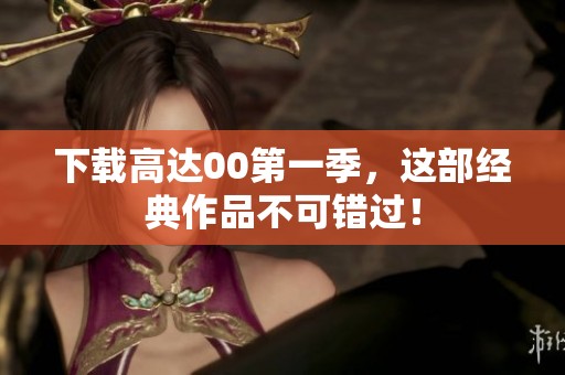 下载高达00第一季，这部经典作品不可错过！