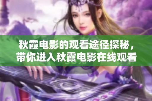 秋霞电影的观看途径探秘，带你进入秋霞电影在线观看的精彩世界