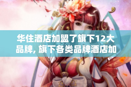 华住酒店加盟了旗下12大品牌, 旗下各类品牌酒店加盟形式多样化