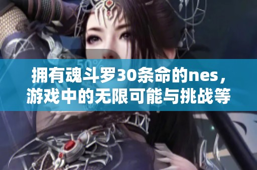 拥有魂斗罗30条命的nes，游戏中的无限可能与挑战等你来体验