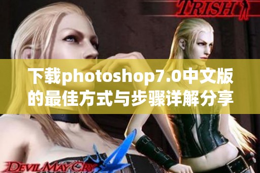 下载photoshop7.0中文版的最佳方式与步骤详解分享