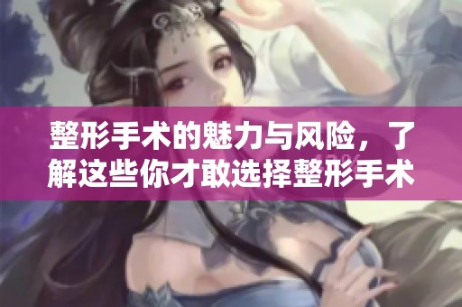 整形手术的魅力与风险，了解这些你才敢选择整形手术