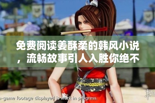 免费阅读姜酥柔的韩风小说，流畅故事引人入胜你绝不能错过