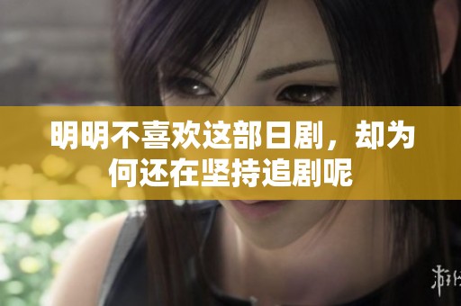 明明不喜欢这部日剧，却为何还在坚持追剧呢