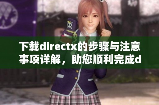 下载directx的步骤与注意事项详解，助您顺利完成directx下载过程